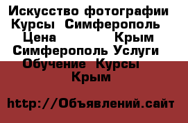 Искусство фотографии. Курсы. Симферополь › Цена ­ 19 200 - Крым, Симферополь Услуги » Обучение. Курсы   . Крым